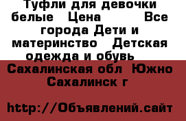 Туфли для девочки белые › Цена ­ 300 - Все города Дети и материнство » Детская одежда и обувь   . Сахалинская обл.,Южно-Сахалинск г.